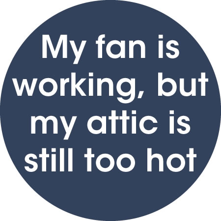 My solar attic fan is working, but my attic is still too hot.